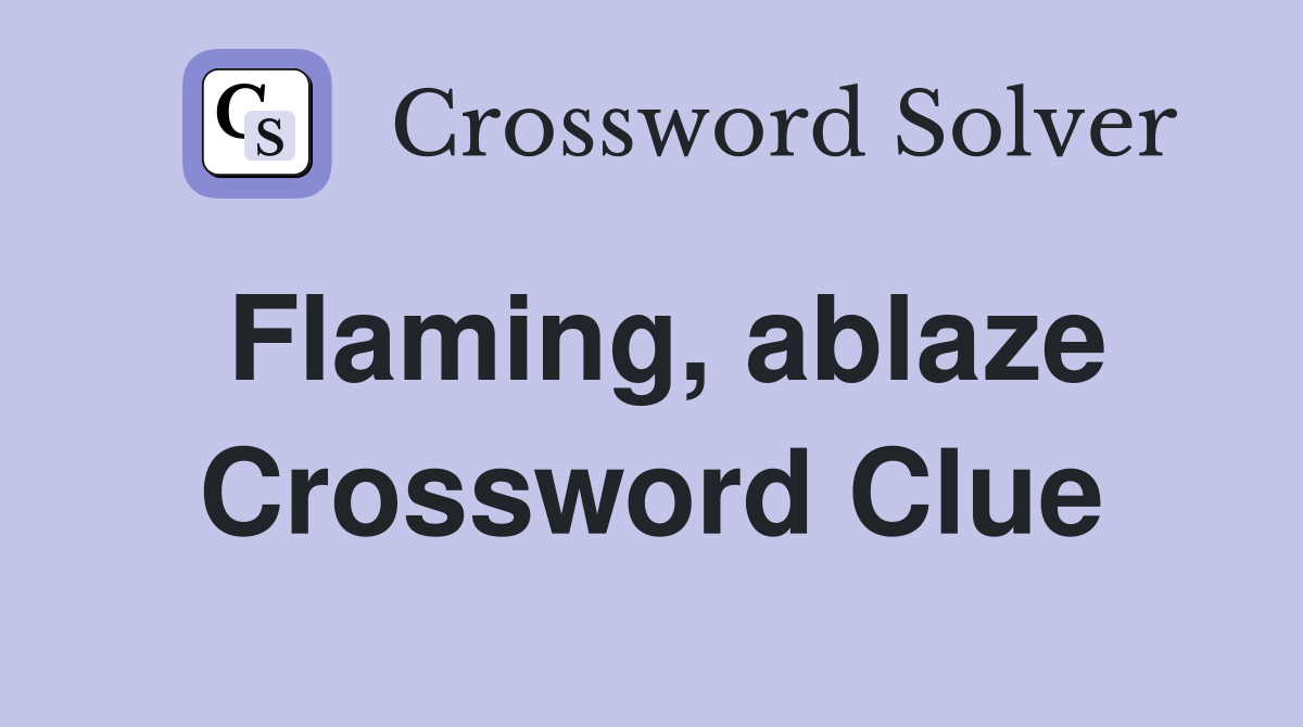 Flaming, ablaze Crossword Clue