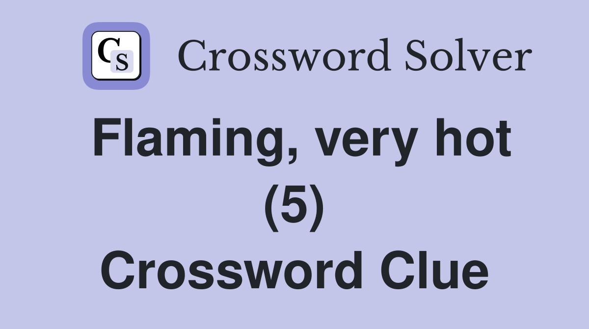 Flaming, very hot (5) Crossword Clue