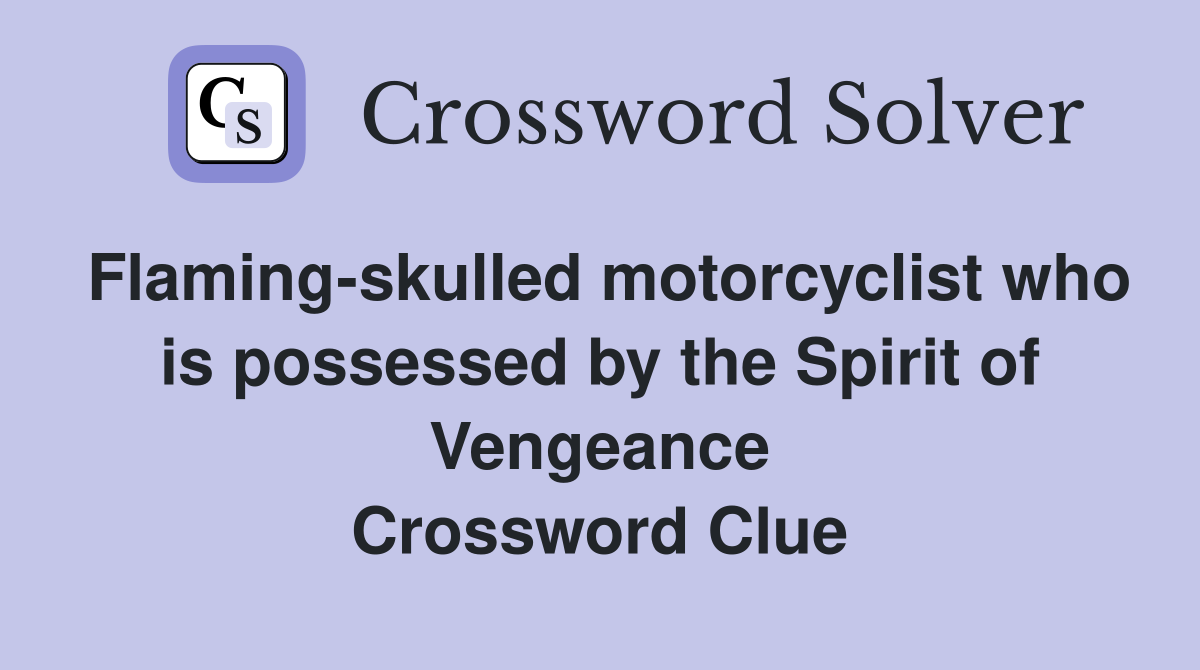 Flaming-skulled motorcyclist who is possessed by the Spirit of Vengeance Crossword Clue