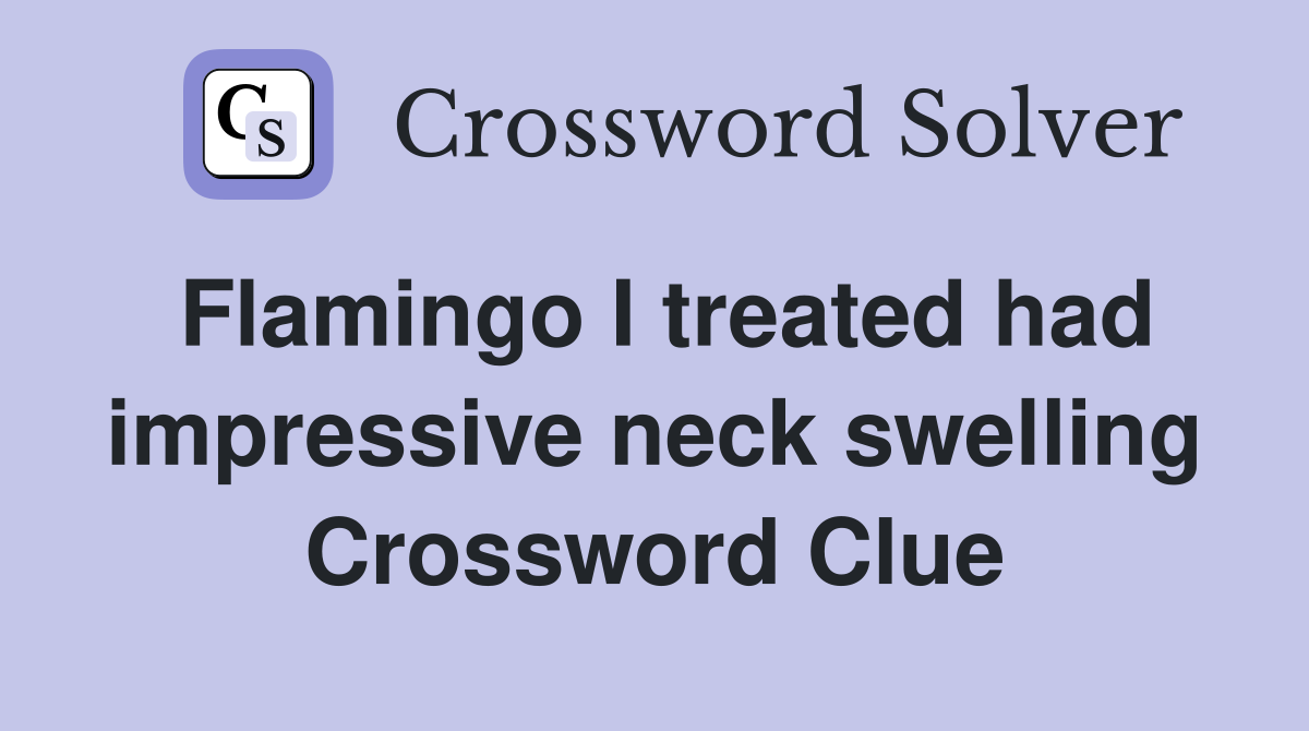Flamingo I treated had impressive neck swelling Crossword Clue