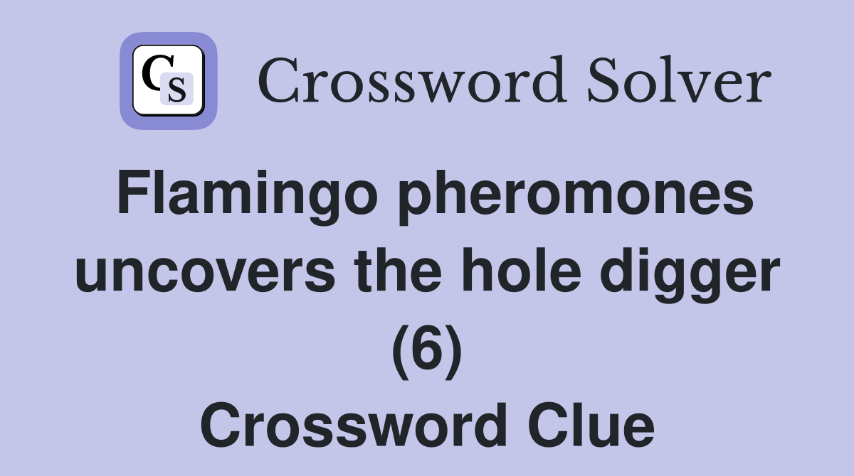 Flamingo pheromones uncovers the hole digger (6) Crossword Clue