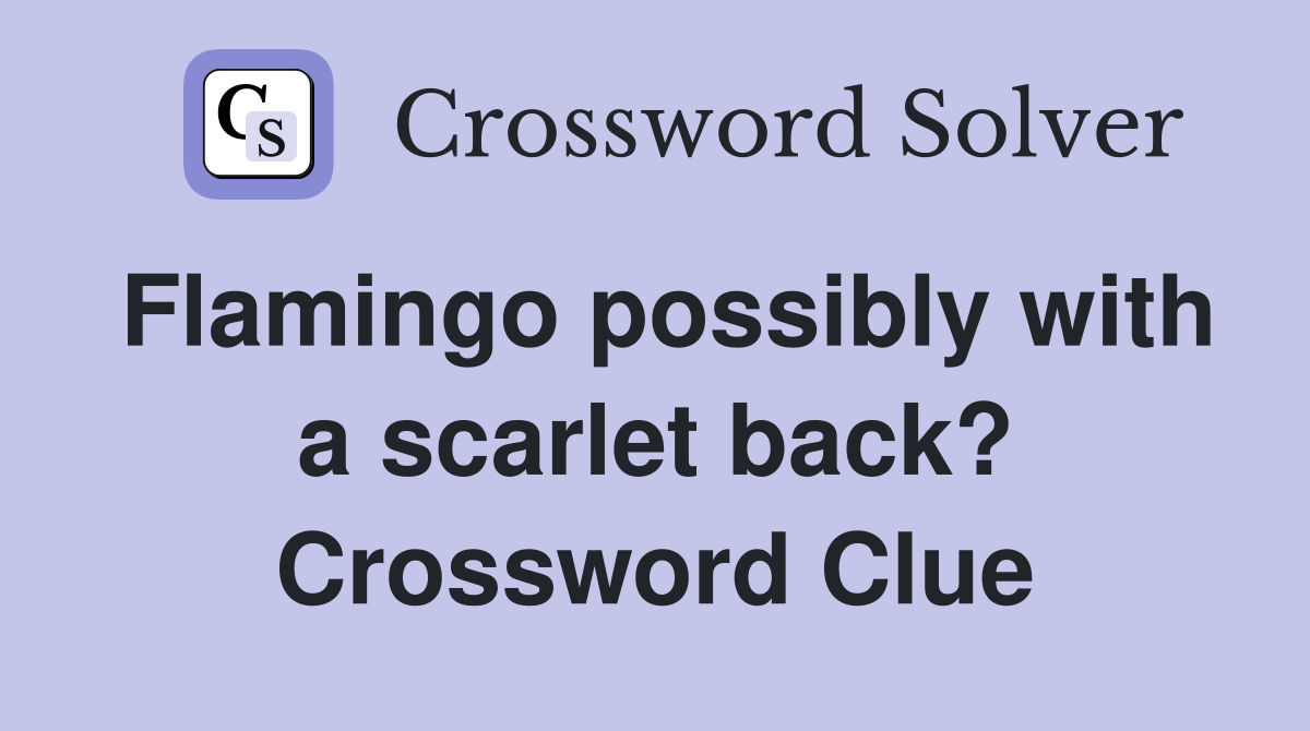 Flamingo possibly with a scarlet back? Crossword Clue