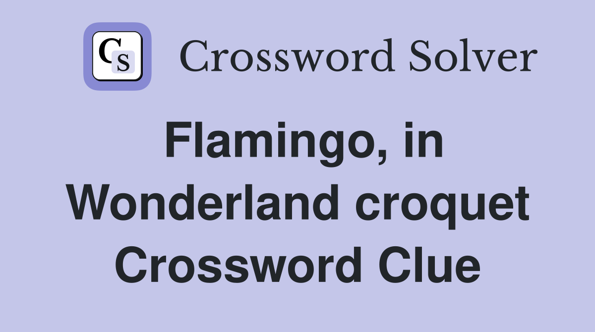 Flamingo, in Wonderland croquet Crossword Clue