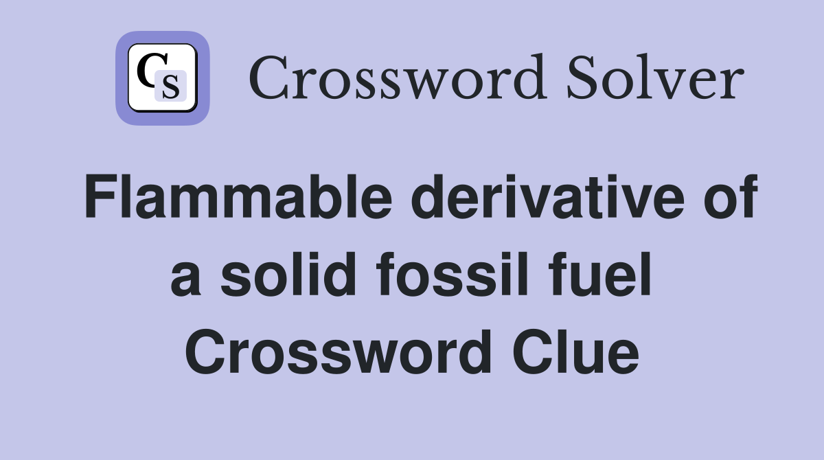 Flammable derivative of a solid fossil fuel Crossword Clue