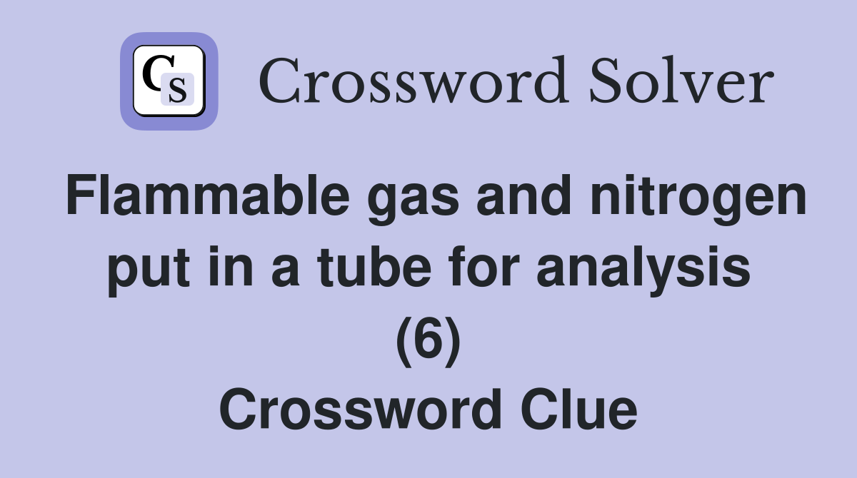 Flammable gas and nitrogen put in a tube for analysis (6) Crossword Clue