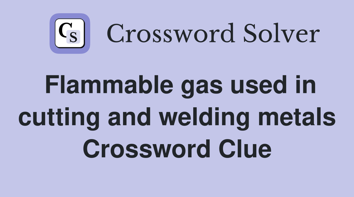 Flammable gas used in cutting and welding metals Crossword Clue