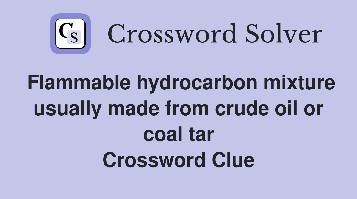 Flammable hydrocarbon mixture usually made from crude oil or coal tar Crossword Clue