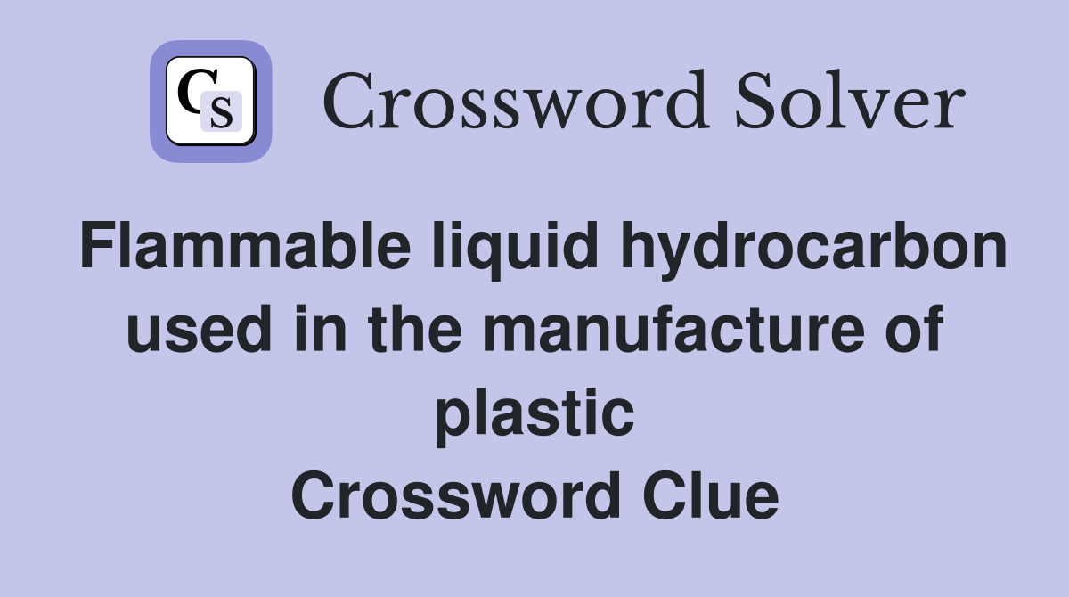 Flammable liquid hydrocarbon used in the manufacture of plastic Crossword Clue