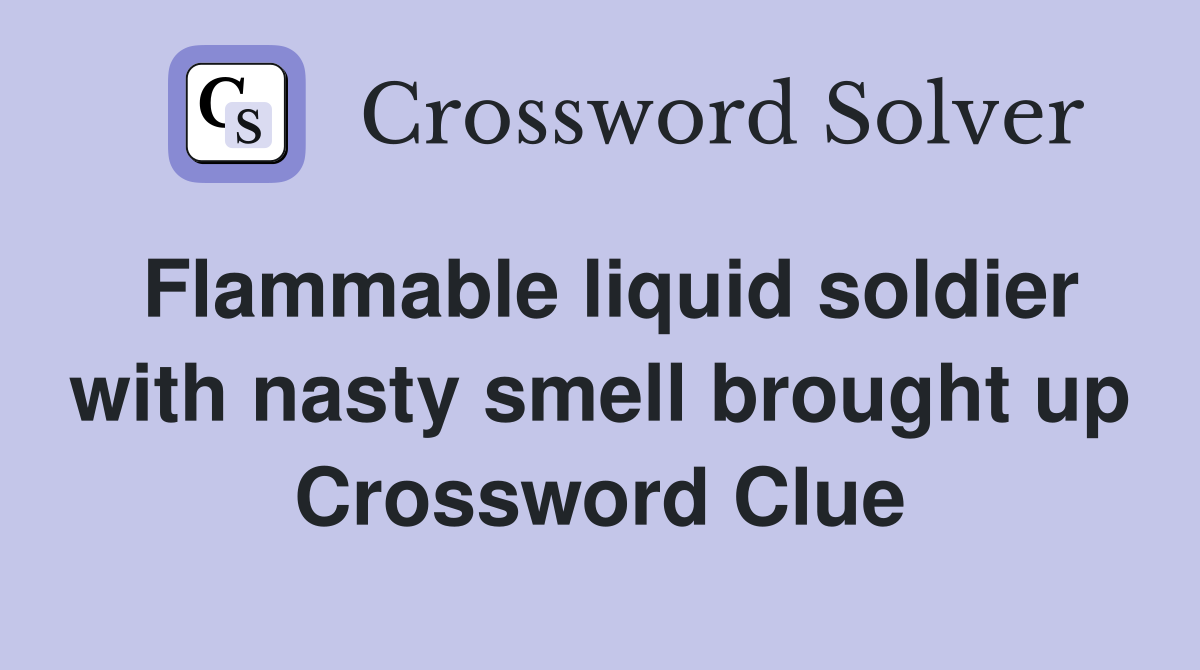 Flammable liquid soldier with nasty smell brought up Crossword Clue