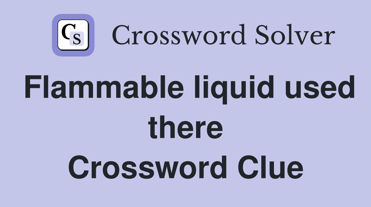 Flammable liquid used there Crossword Clue