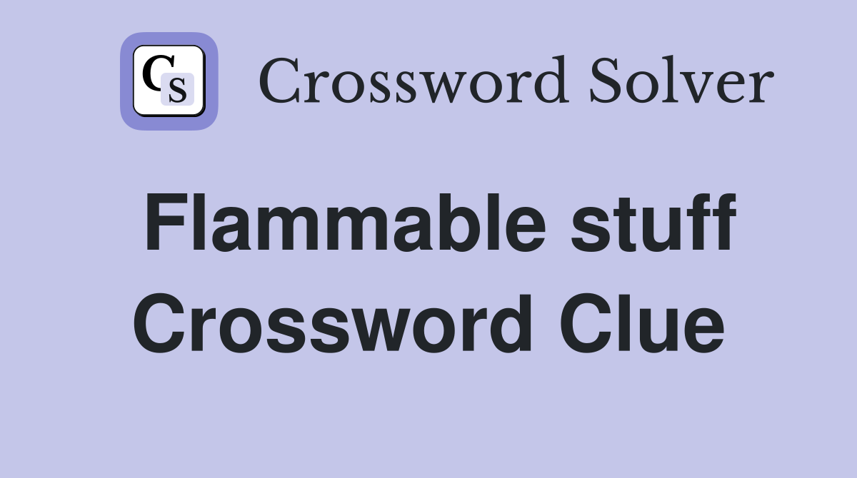 Flammable stuff Crossword Clue