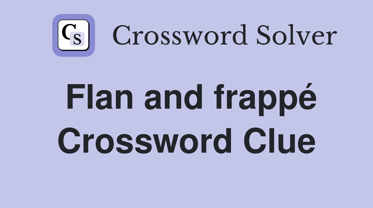 Flan and frappé Crossword Clue