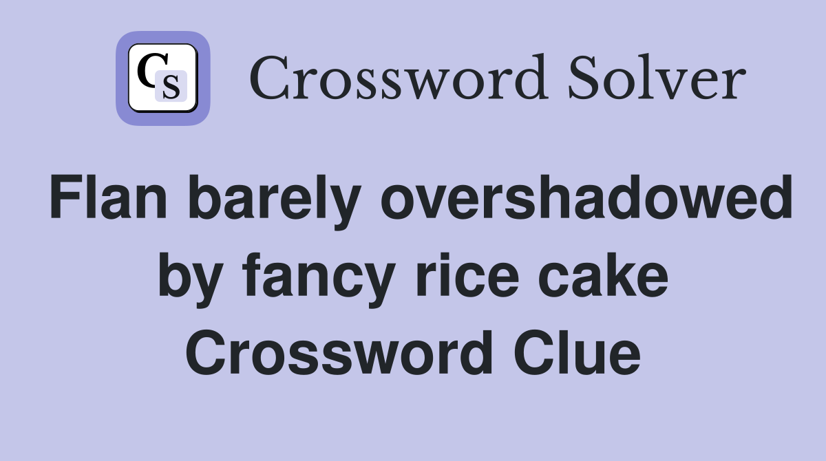 Flan barely overshadowed by fancy rice cake Crossword Clue