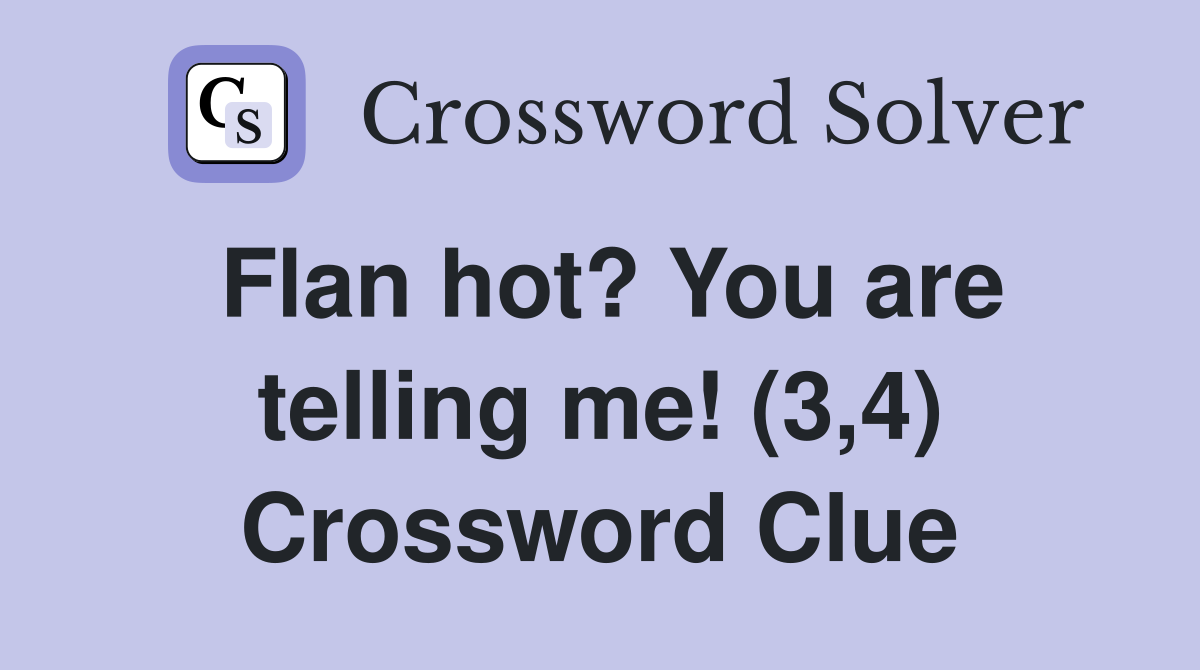Flan hot? You are telling me! (3,4) Crossword Clue