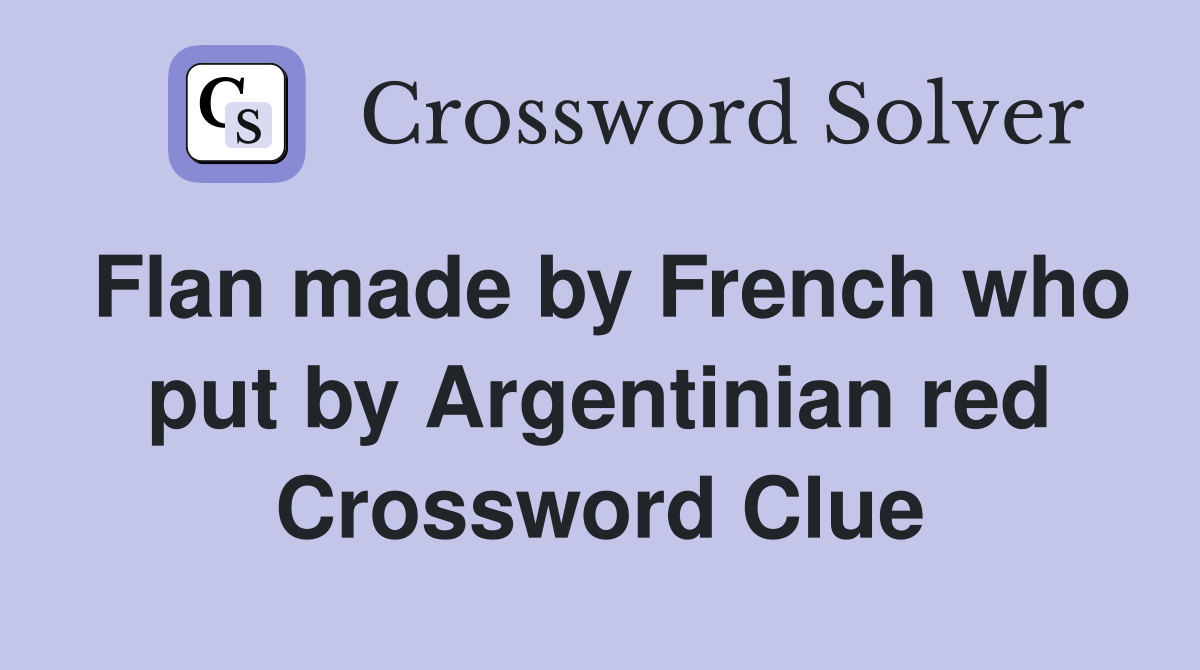 Flan made by French who put by Argentinian red Crossword Clue