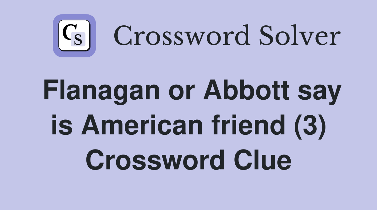 Flanagan or Abbott say is American friend (3) Crossword Clue