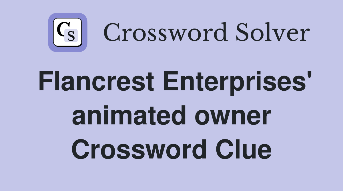 Flancrest Enterprises' animated owner Crossword Clue