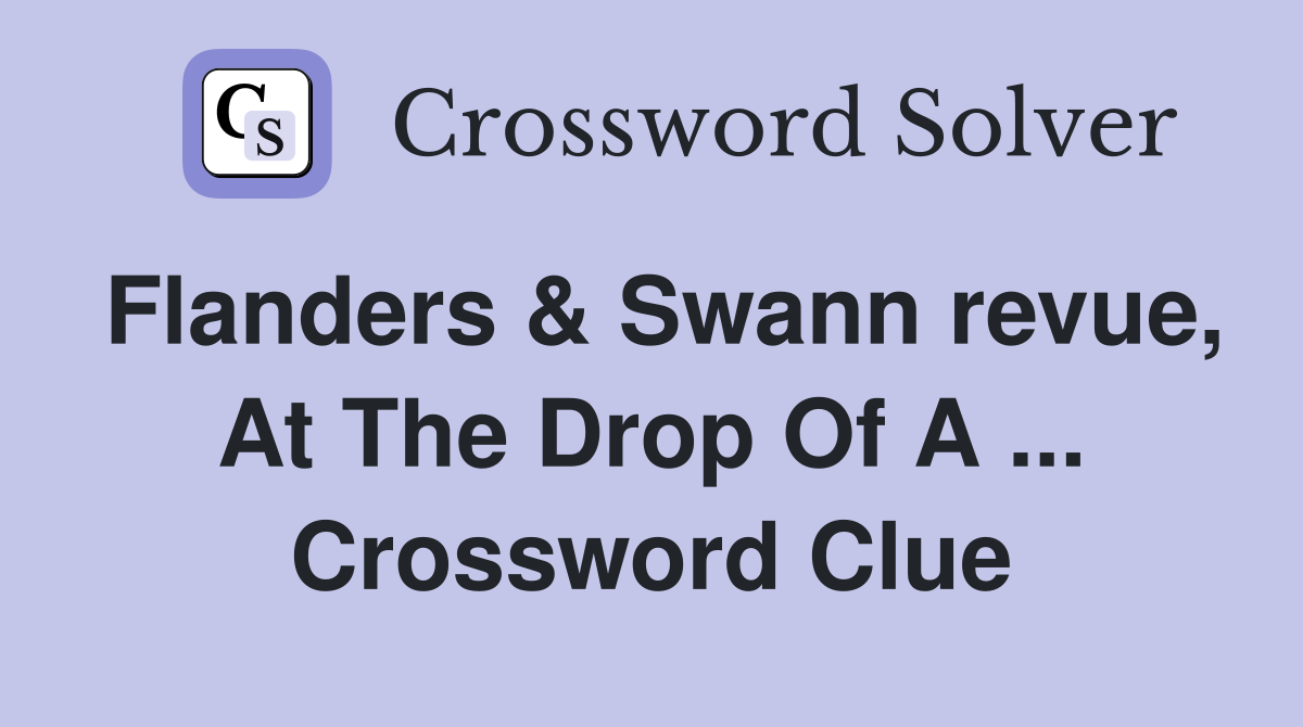 Flanders & Swann revue, At The Drop Of A ... Crossword Clue