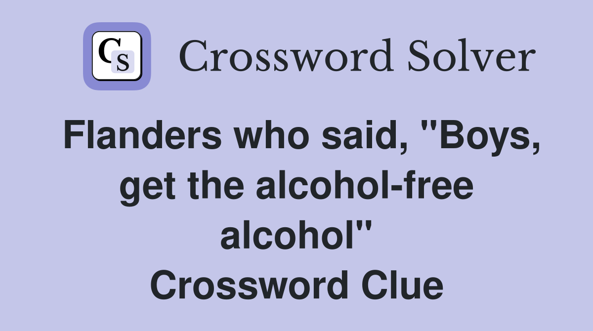 Flanders who said, "Boys, get the alcohol-free alcohol" Crossword Clue
