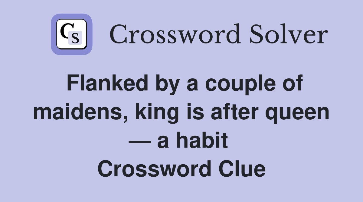 Flanked by a couple of maidens, king is after queen — a habit  Crossword Clue