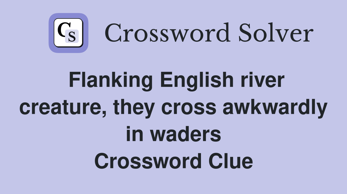 Flanking English river creature, they cross awkwardly in waders Crossword Clue