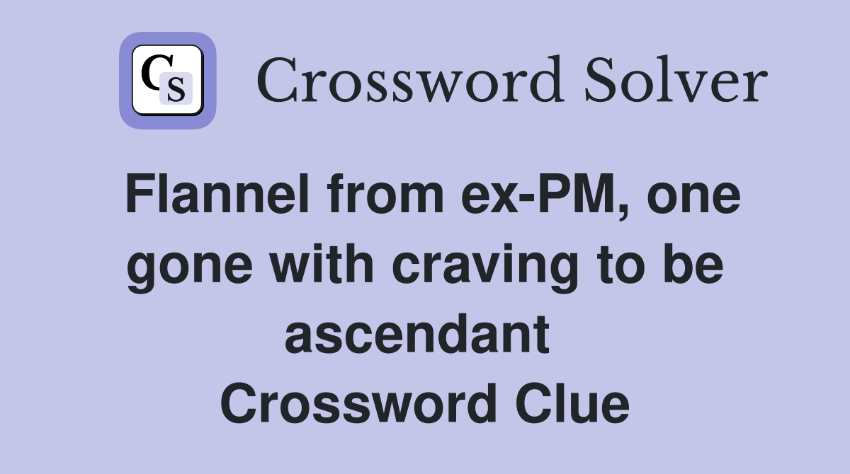 Flannel from ex-PM, one gone with craving to be ascendant  Crossword Clue