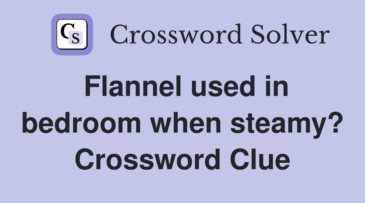 Flannel used in bedroom when steamy? Crossword Clue