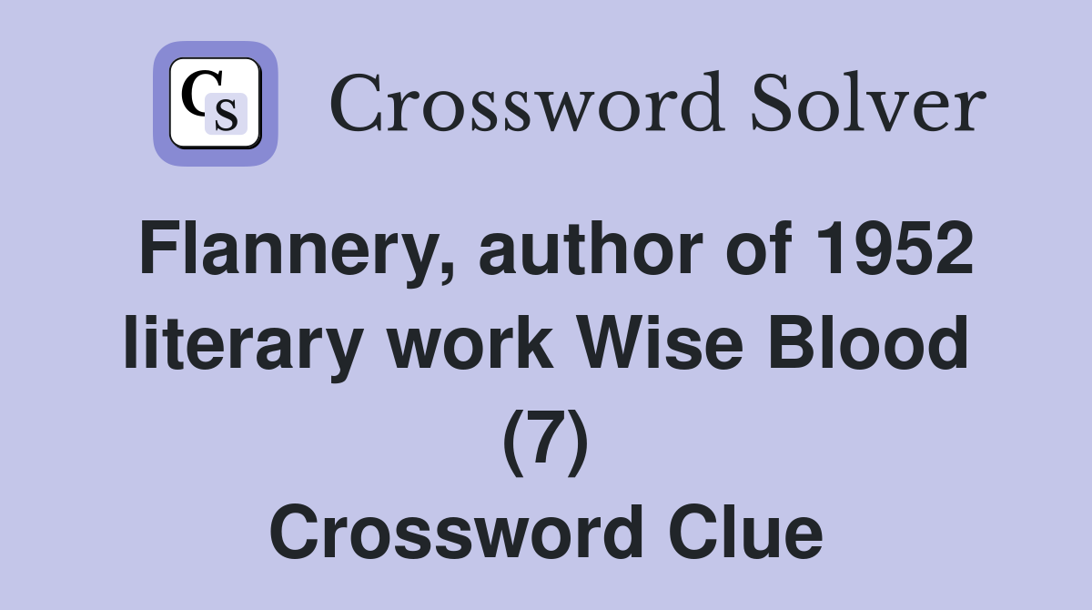 Flannery, author of 1952 literary work Wise Blood (7) Crossword Clue