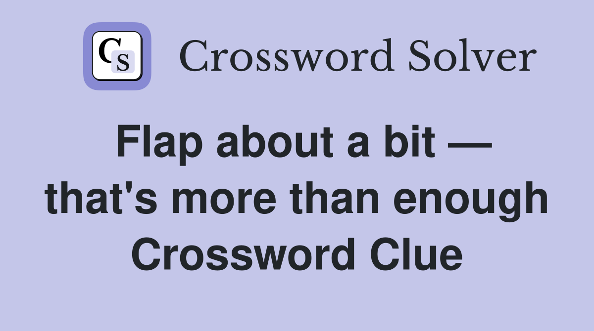 Flap about a bit — that's more than enough Crossword Clue