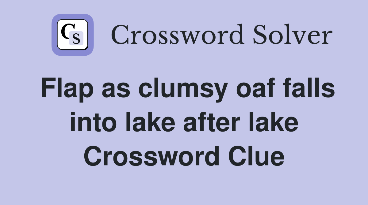 Flap as clumsy oaf falls into lake after lake Crossword Clue