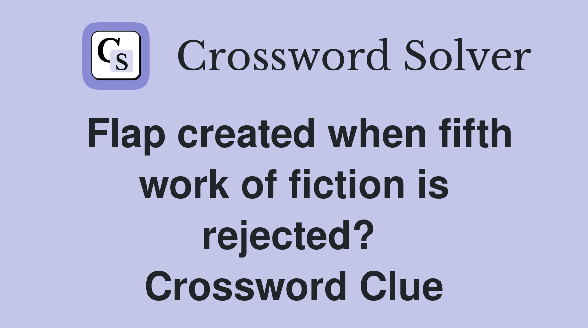 Flap created when fifth work of fiction is rejected?  Crossword Clue