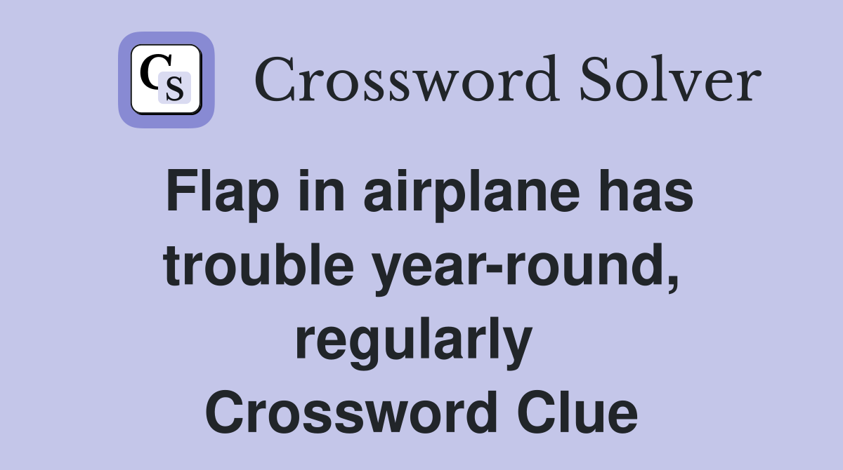 Flap in airplane has trouble year-round, regularly  Crossword Clue