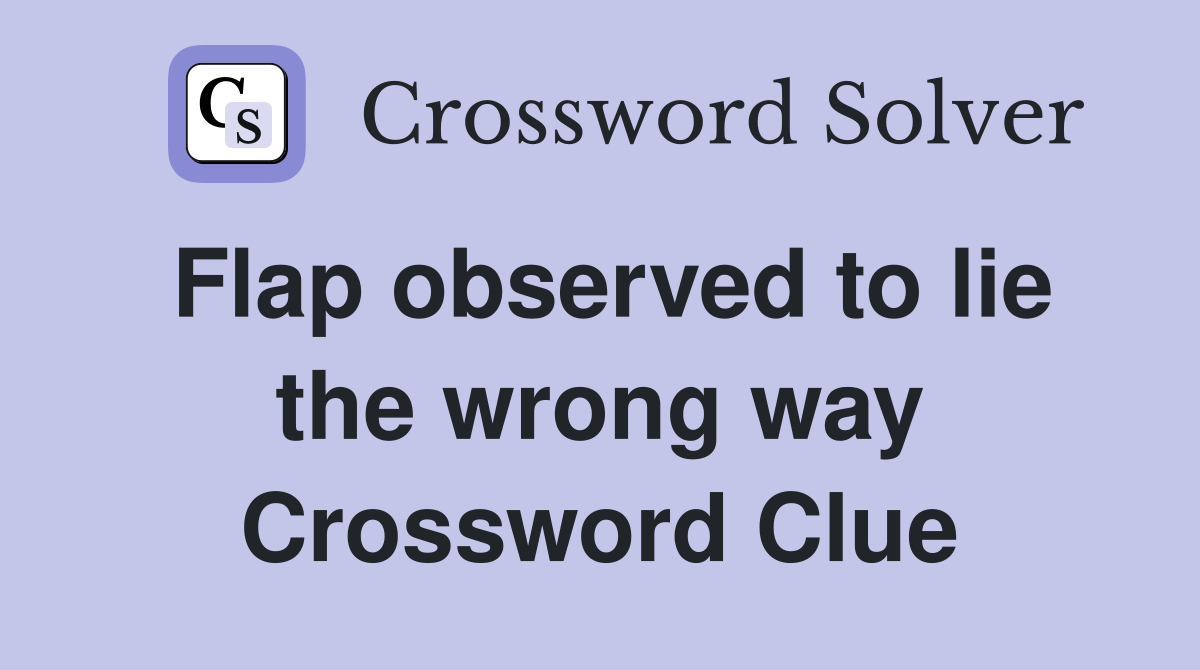 Flap observed to lie the wrong way Crossword Clue