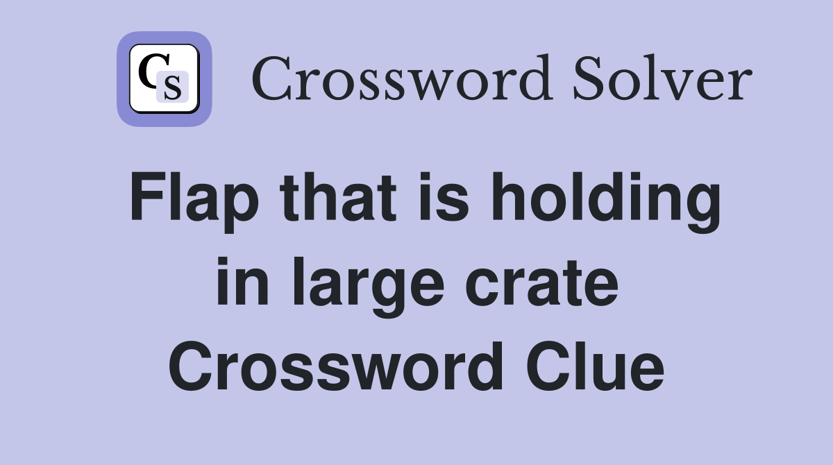 Flap that is holding in large crate Crossword Clue