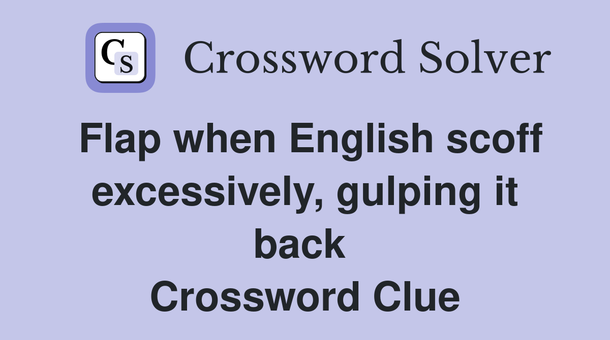 Flap when English scoff excessively, gulping it back  Crossword Clue