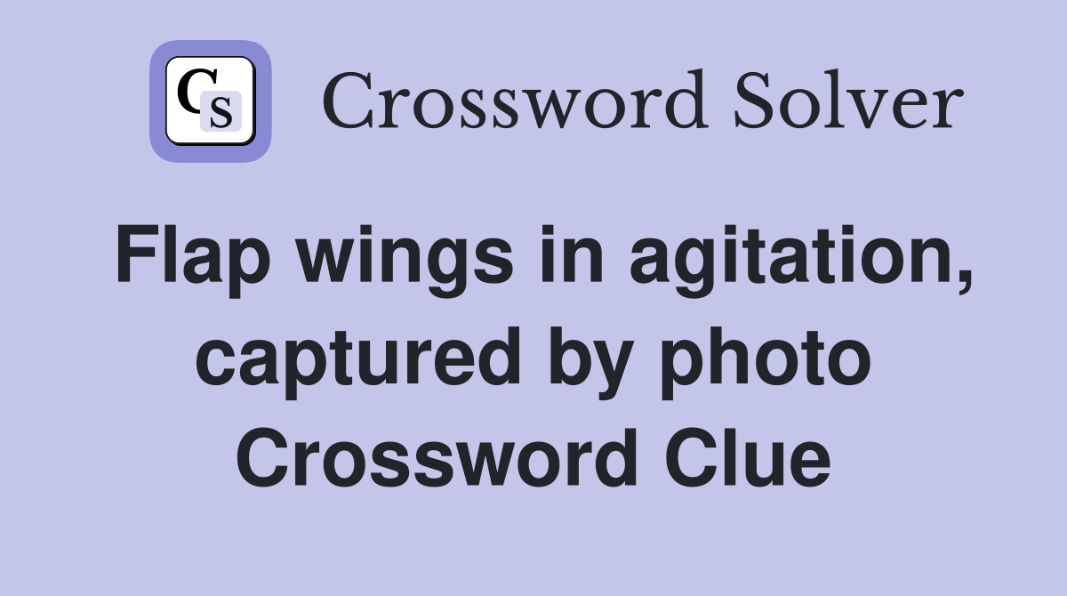 Flap wings in agitation, captured by photo Crossword Clue
