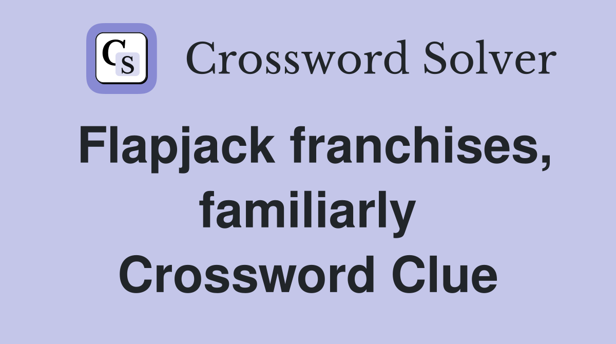 Flapjack franchises, familiarly Crossword Clue
