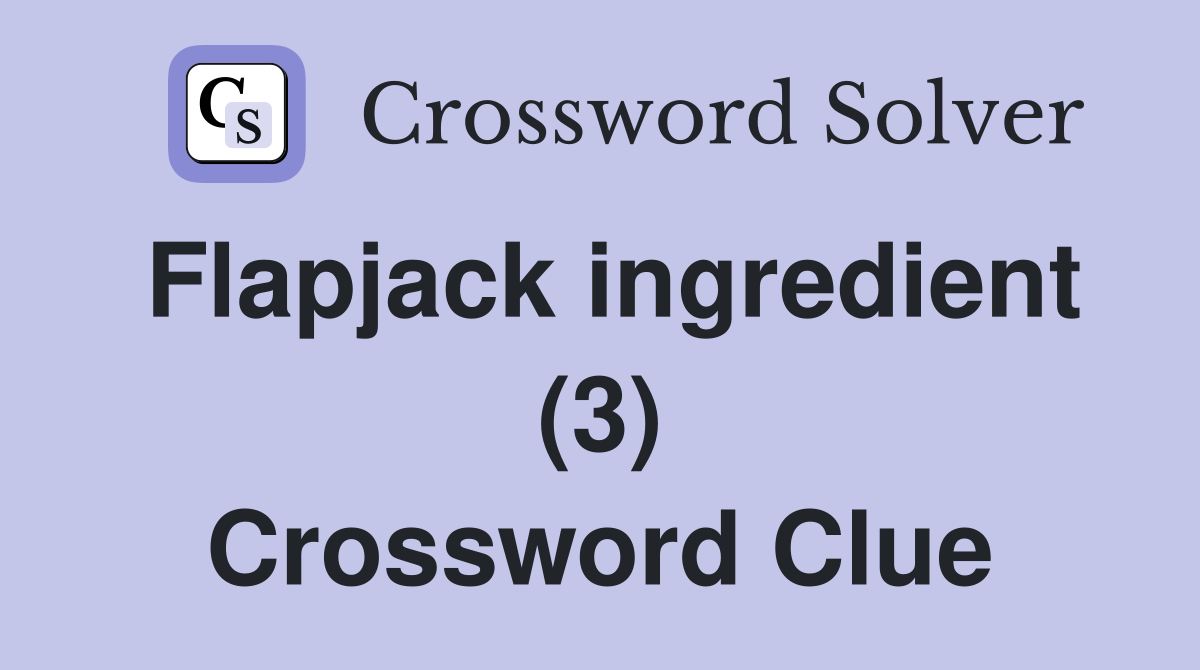 Flapjack ingredient (3) Crossword Clue