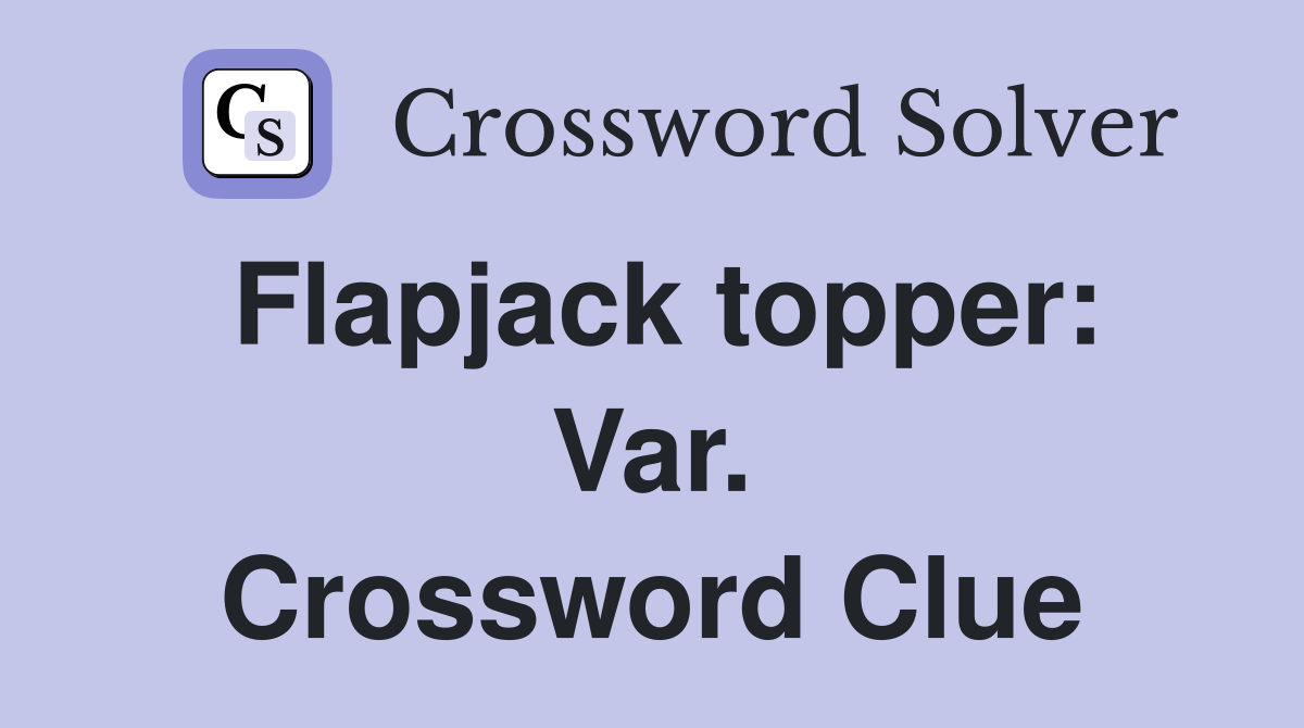 Flapjack topper: Var. Crossword Clue