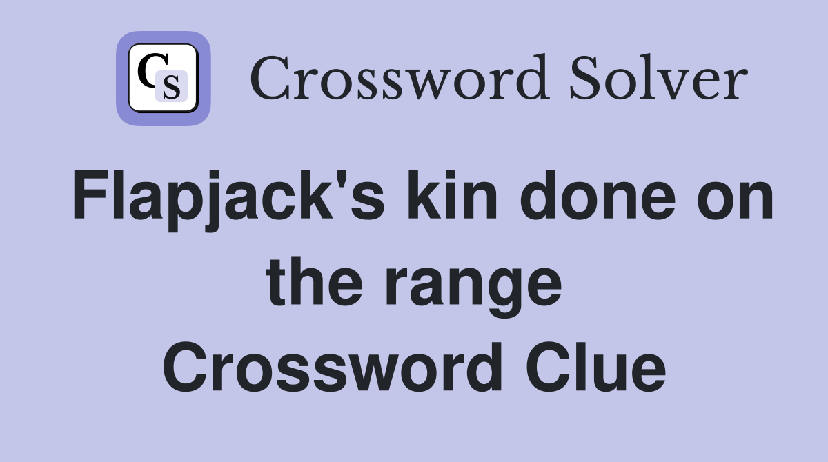 Flapjack's kin done on the range Crossword Clue