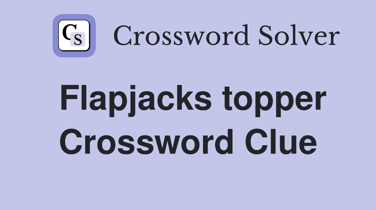 Flapjacks topper Crossword Clue