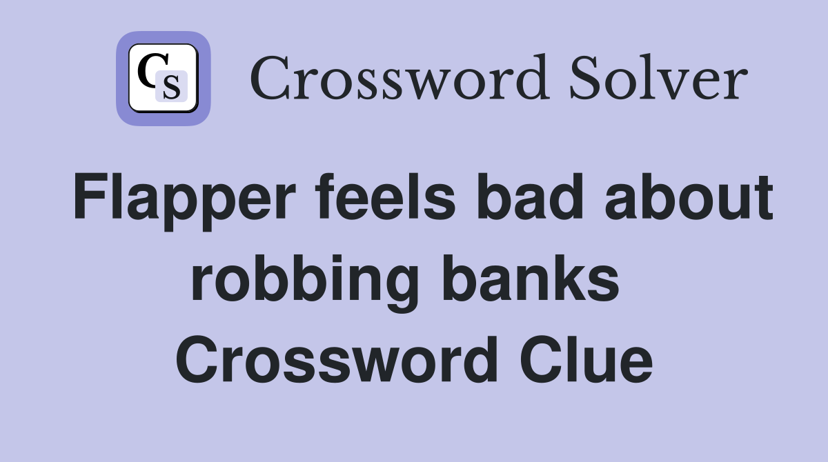 Flapper feels bad about robbing banks  Crossword Clue