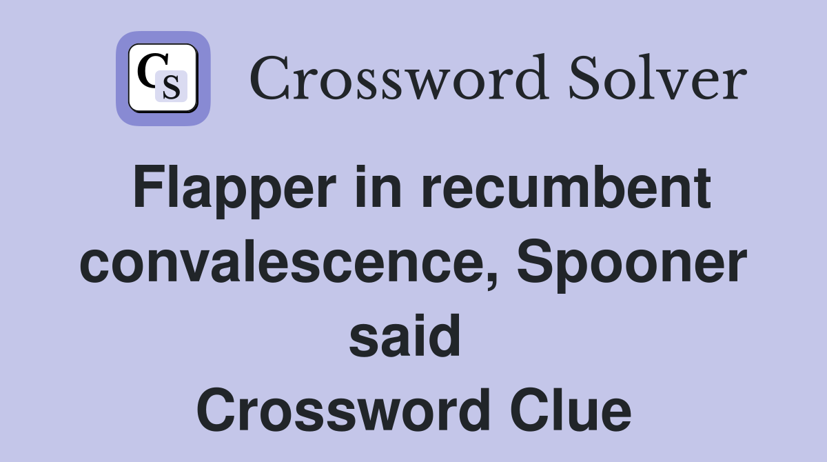 Flapper in recumbent convalescence, Spooner said  Crossword Clue