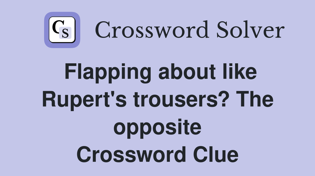 Flapping about like Rupert's trousers? The opposite Crossword Clue