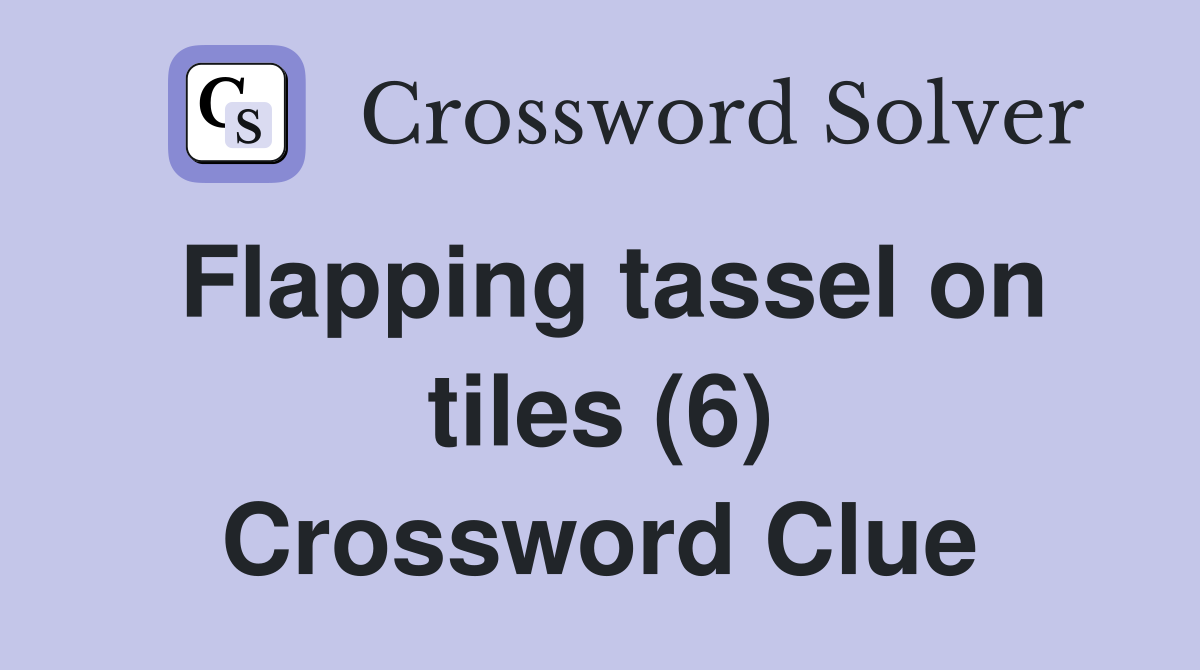 Flapping tassel on tiles (6) Crossword Clue
