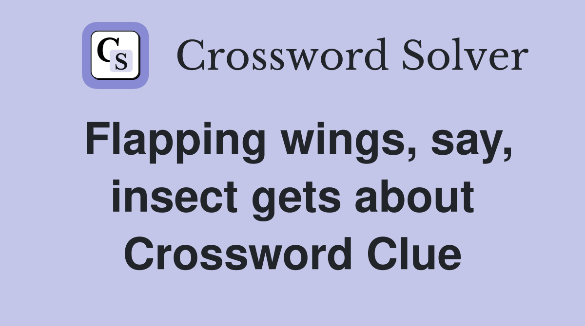 Flapping wings, say, insect gets about Crossword Clue