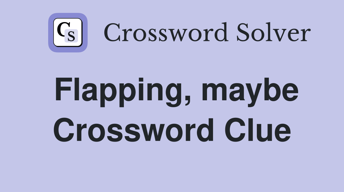 Flapping, maybe Crossword Clue