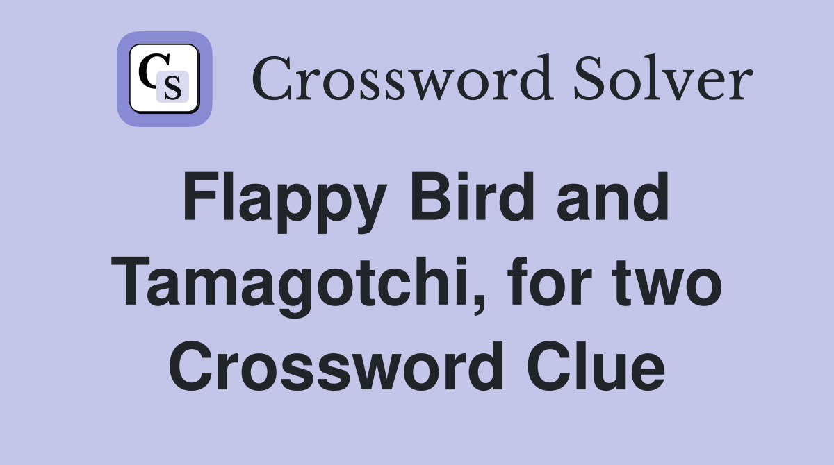 Flappy Bird and Tamagotchi, for two Crossword Clue
