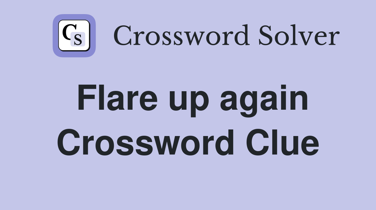 Flare up again Crossword Clue