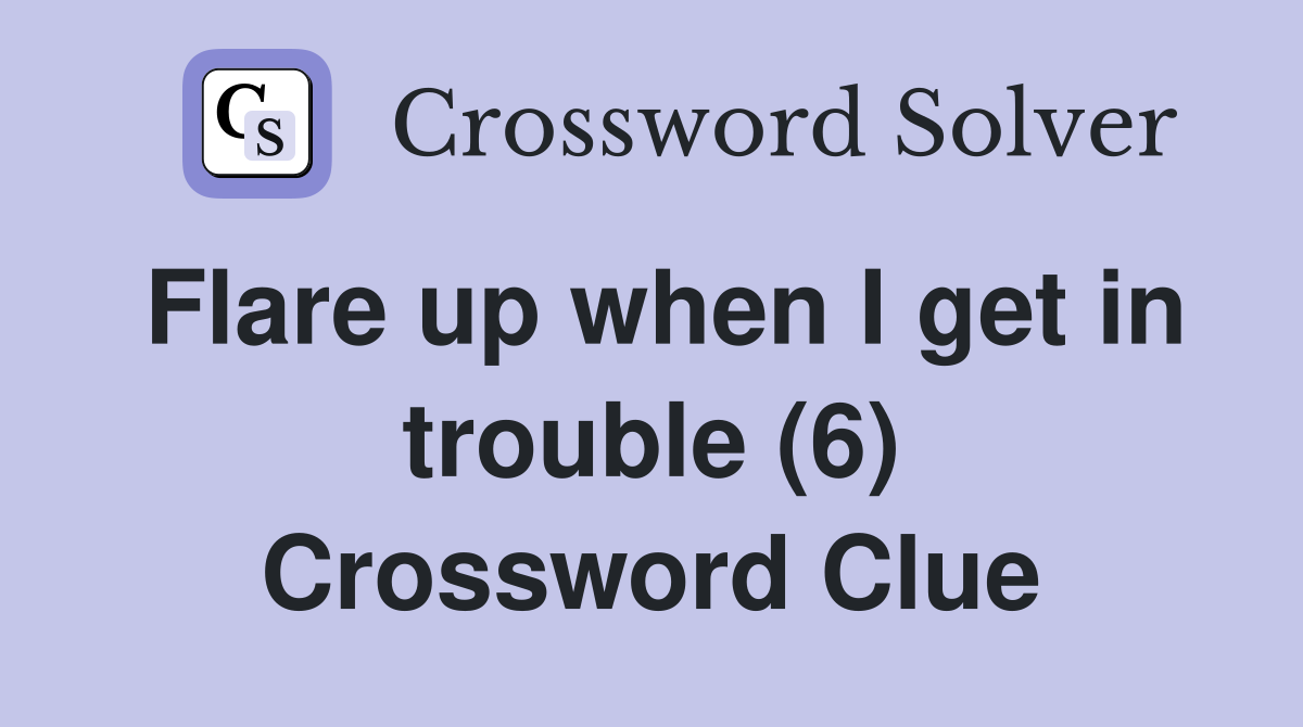 Flare up when I get in trouble (6) Crossword Clue